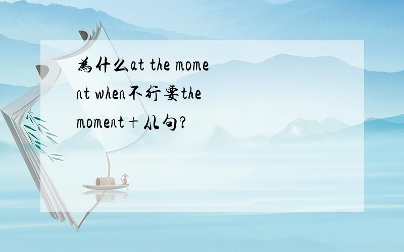 为什么at the moment when不行要the moment+从句?