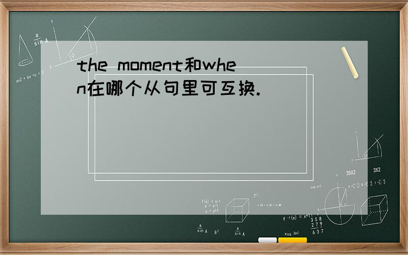 the moment和when在哪个从句里可互换.