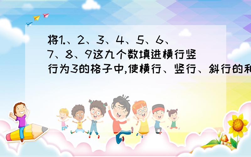 将1.、2、3、4、5、6、7、8、9这九个数填进横行竖行为3的格子中,使横行、竖行、斜行的和相等