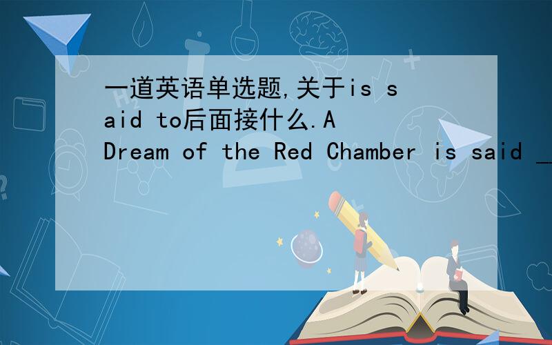 一道英语单选题,关于is said to后面接什么.A Dream of the Red Chamber is said ________ into dozens of languages in the last decade.A) to have been translatedB) to translateC) to be translatedD) to have translated为什么不选A?