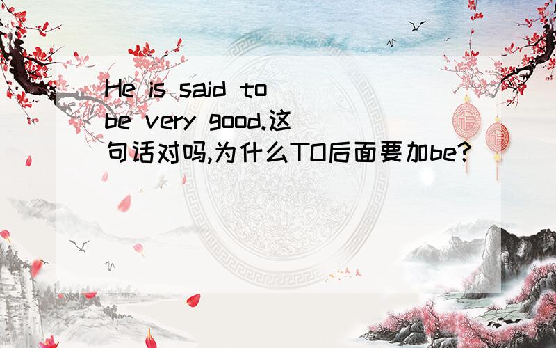 He is said to be very good.这句话对吗,为什么TO后面要加be?