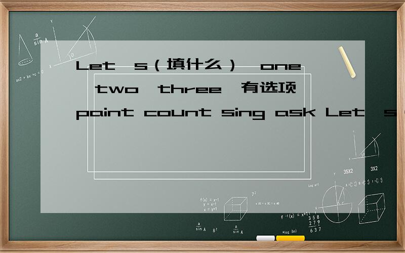 Let's（填什么）,one,two,three…有选项paint count sing ask Let's（ ）,one,two,three…