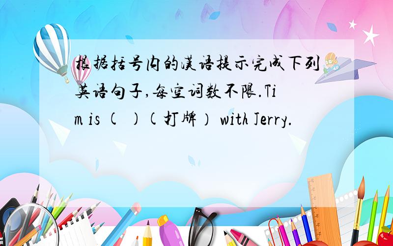 根据括号内的汉语提示完成下列英语句子,每空词数不限.Tim is ( )(打牌） with Jerry.