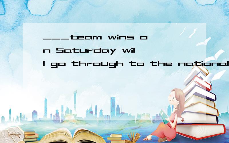 ___team wins on Saturday will go through to the national championships,应该填 NO matter which 还是 whichever 怎么区别这两个词呢?