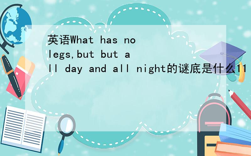 英语What has no legs,but but all day and all night的谜底是什么11