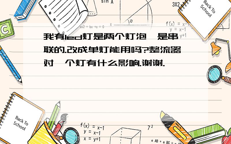 我有led灯是两个灯泡,是串联的.改成单灯能用吗?整流器对一个灯有什么影响.谢谢.