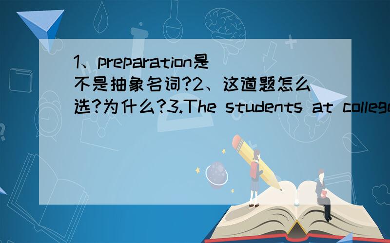 1、preparation是不是抽象名词?2、这道题怎么选?为什么?3.The students at colleges or universities are making ______ for the coming New Year.a.many preparations b.much preparation c.preparations d.preparation金山词霸的例句：He h