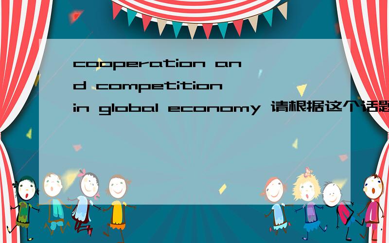 cooperation and competition in global economy 请根据这个话题说几句话