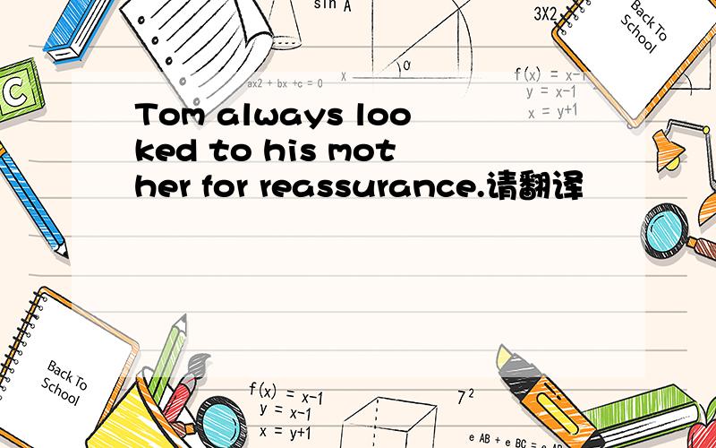 Tom always looked to his mother for reassurance.请翻译