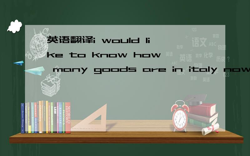 英语翻译i would like to know how many goods are in italy now?or i want to know how many lots of goods are in italy currently?翻译的重点是要突出“几批”