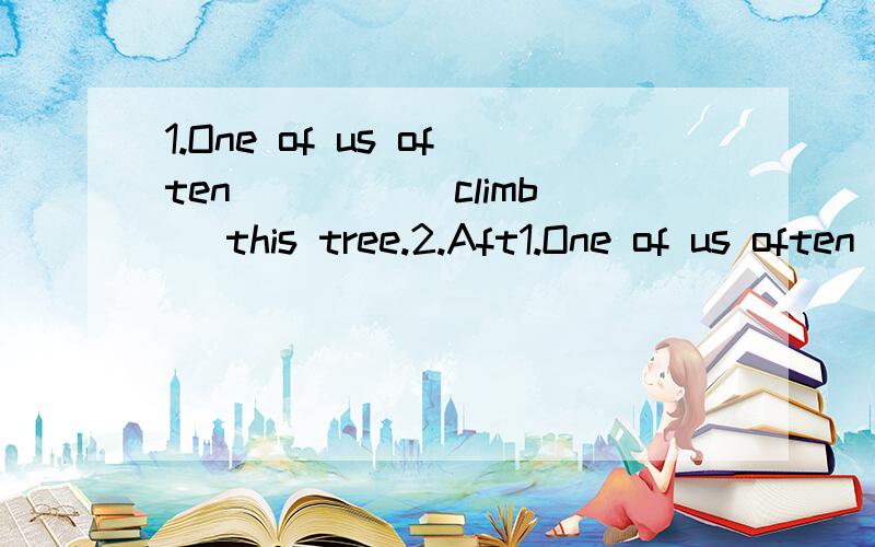 1.One of us often ____（climb） this tree.2.Aft1.One of us often ____（climb） this tree.2.After a long walk,____(final)he arrives at his home.3.He is busy____(study)English.4.Don't____(forget)____(close)the door.用所给单词的适当形式填