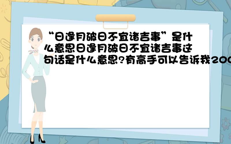 “日逢月破日不宜诸吉事”是什么意思日逢月破日不宜诸吉事这句话是什么意思?有高手可以告诉我2008年9月12日下午4点适宜出行吗?