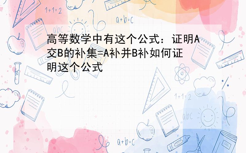 高等数学中有这个公式：证明A交B的补集=A补并B补如何证明这个公式