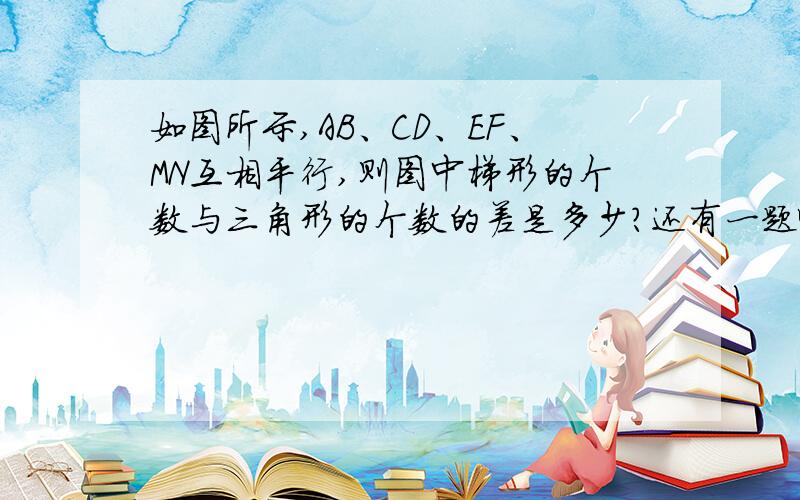 如图所示,AB、CD、EF、MN互相平行,则图中梯形的个数与三角形的个数的差是多少?还有一题啊：已知不等式（m-2）x＞（m-1）（m-2）的解是不等式‖x+3丨-丨x-3‖＞3的解的一部分，试求m的取值范