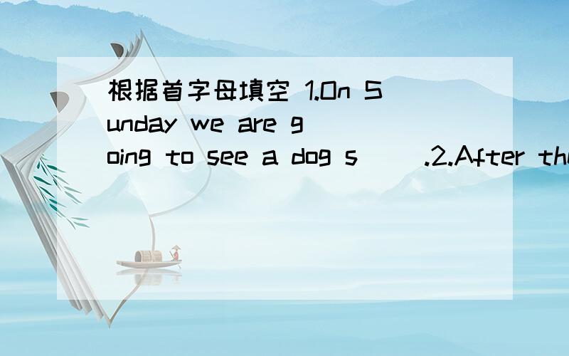 根据首字母填空 1.On Sunday we are going to see a dog s( ).2.After the first-month test,everyone r( ) themselves.3.Mothers gives us new l( ).