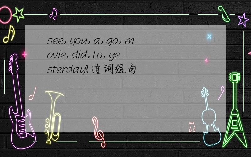 see,you,a,go,movie,did,to,yesterday?连词组句