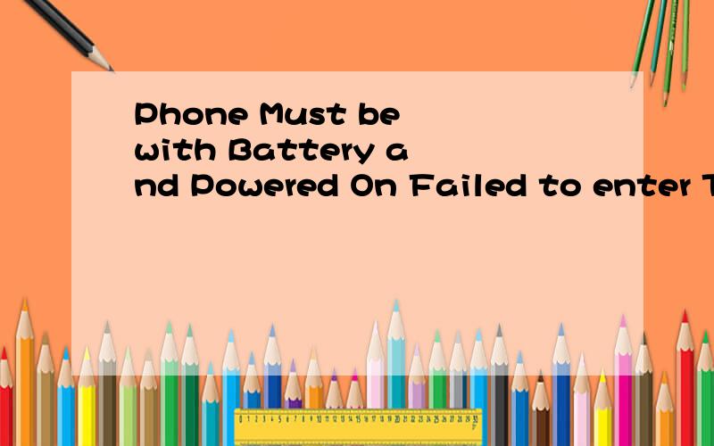 Phone Must be with Battery and Powered On Failed to enter Test Mode有谁知道能告诉我么 我是弄三星手机刷机 点击读取手机信息的时候出现的这个