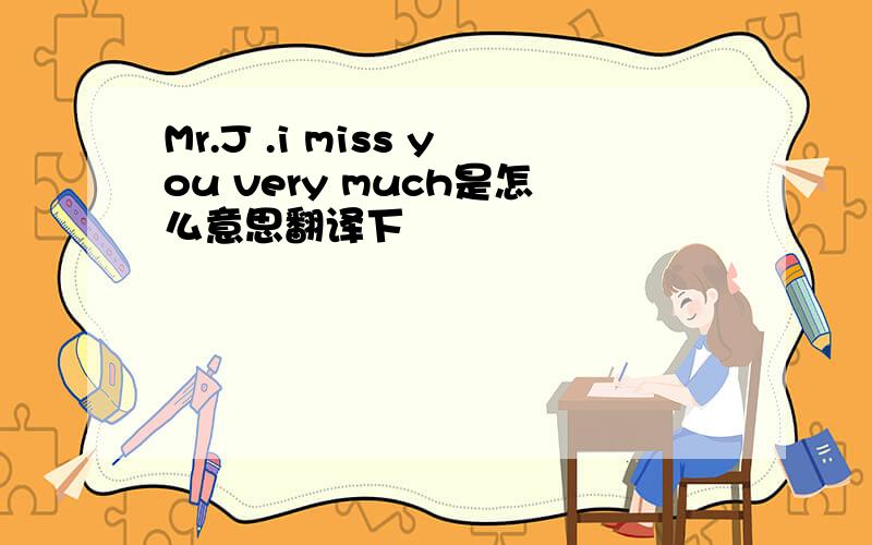 Mr.J .i miss you very much是怎么意思翻译下