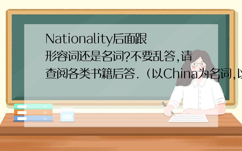 Nationality后面跟形容词还是名词?不要乱答,请查阅各类书籍后答.（以China为名词,以Chinese为形容词.）