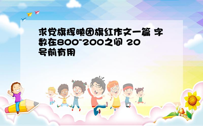 求党旗辉映团旗红作文一篇 字数在800~200之间 20号前有用