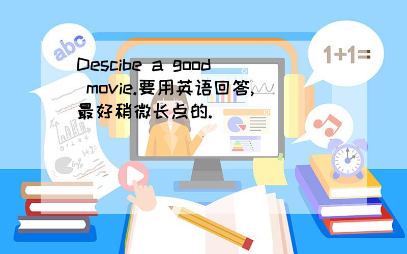 Descibe a good movie.要用英语回答,最好稍微长点的.