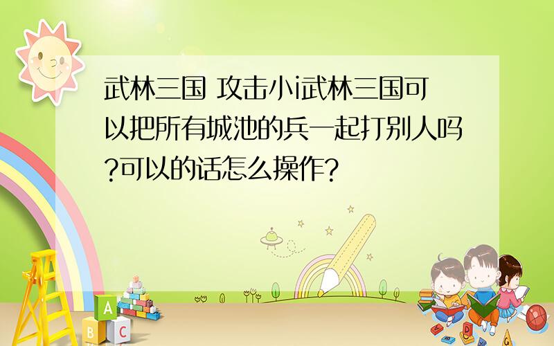 武林三国 攻击小i武林三国可以把所有城池的兵一起打别人吗?可以的话怎么操作?