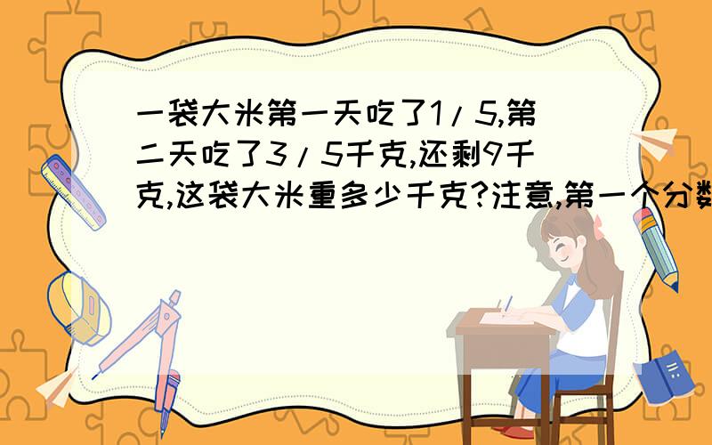 一袋大米第一天吃了1/5,第二天吃了3/5千克,还剩9千克,这袋大米重多少千克?注意,第一个分数后面没有单位