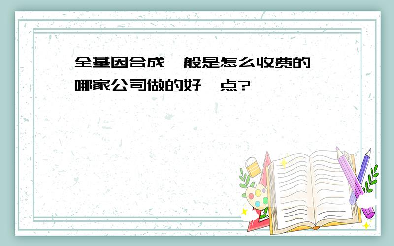 全基因合成一般是怎么收费的,哪家公司做的好一点?