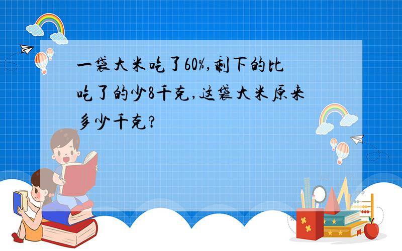 一袋大米吃了60%,剩下的比吃了的少8千克,这袋大米原来多少千克?