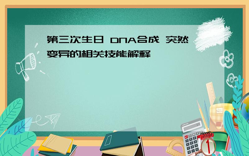 第三次生日 DNA合成 突然变异的相关技能解释