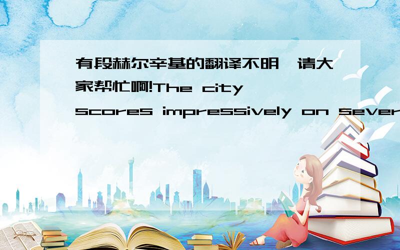 有段赫尔辛基的翻译不明,请大家帮忙啊!The city scores impressively on several international comparison indices. For example, Finland has been ranked as the best business environment in the world for the last five years by the Economist