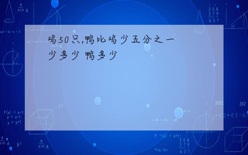 鸡50只,鸭比鸡少五分之一 少多少 鸭多少