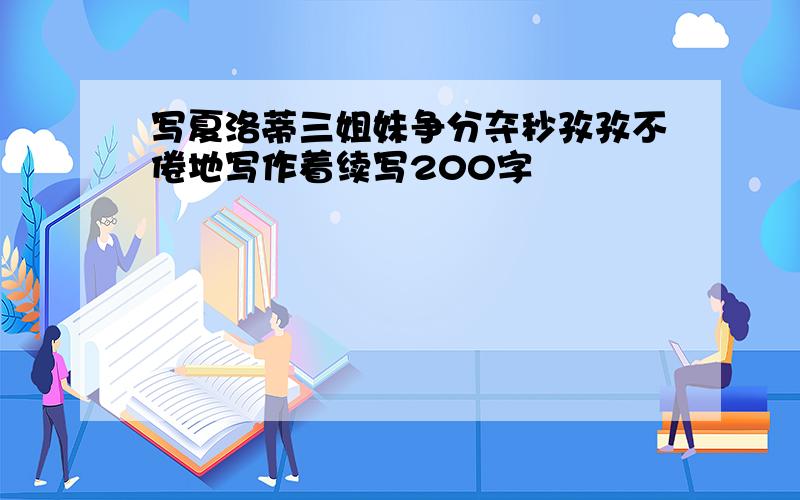 写夏洛蒂三姐妹争分夺秒孜孜不倦地写作着续写200字