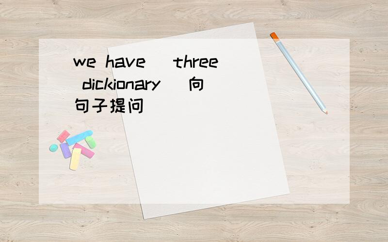 we have （three dickionary） 向句子提问