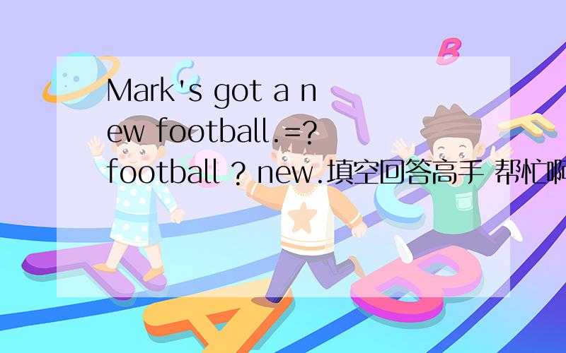 Mark's got a new football.=?football ? new.填空回答高手 帮忙啊