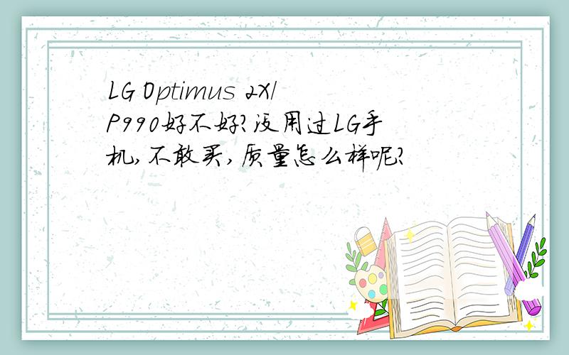 LG Optimus 2X/P990好不好?没用过LG手机,不敢买,质量怎么样呢?