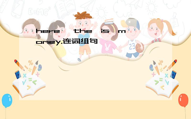 here ,the,is,money.连词组句