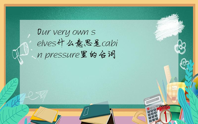 Our very own selves什么意思是cabin pressure里的台词