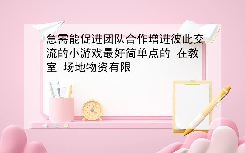 急需能促进团队合作增进彼此交流的小游戏最好简单点的 在教室 场地物资有限