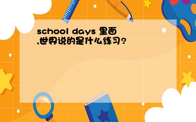 school days 里面,世界说的是什么练习?