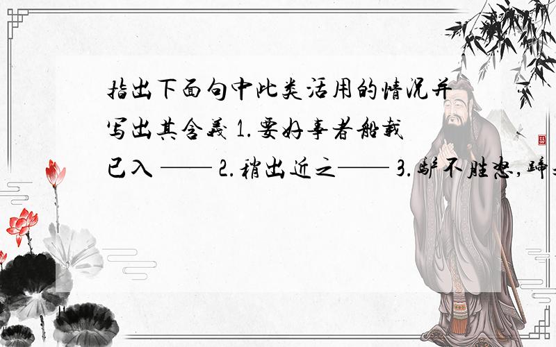 指出下面句中此类活用的情况并写出其含义 1.要好事者船载已入 —— 2.稍出近之—— 3.驴不胜怒,蹄之—第一问‘’船‘’字 第二问‘’近’‘字 第三问’‘蹄‘’字