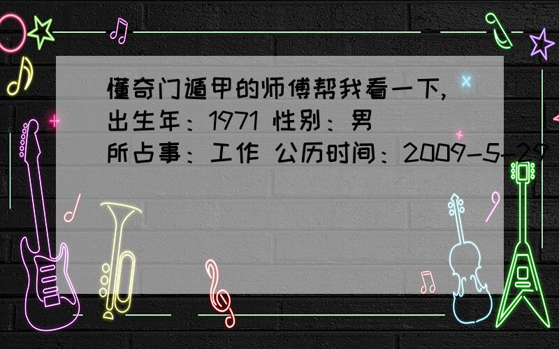 懂奇门遁甲的师傅帮我看一下,出生年：1971 性别：男 所占事：工作 公历时间：2009-5-29 7:8:00 农历时间：农历己丑年(牛)五月初六 节气：2009-5-21 6:40:00小满下元 干支：己丑 己巳 甲戌 戊辰 当