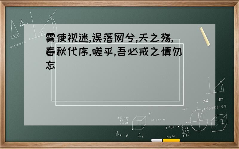 雾使视迷,误落网兮,天之殇,春秋代序.嗟乎,吾必戒之慎勿忘