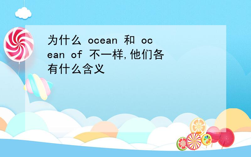 为什么 ocean 和 ocean of 不一样,他们各有什么含义