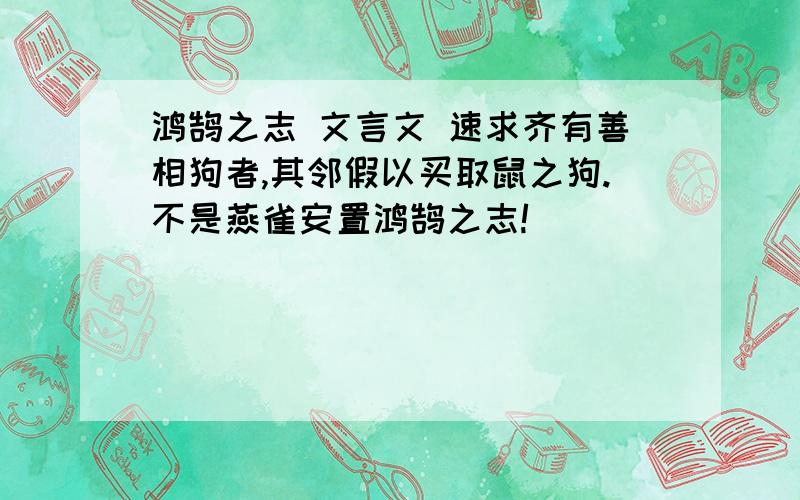 鸿鹄之志 文言文 速求齐有善相狗者,其邻假以买取鼠之狗.不是燕雀安置鸿鹄之志!