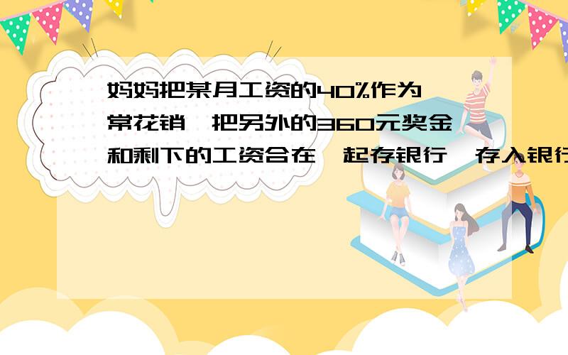 妈妈把某月工资的40%作为曰常花销,把另外的360元奖金和剩下的工资合在一起存银行,存入银行的钱是妈妈工资的七分之六,妈妈这个月的工资是多少钱?