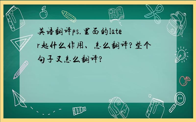 英语翻译ps.里面的later起什么作用、怎么翻译?整个句子又怎么翻译?