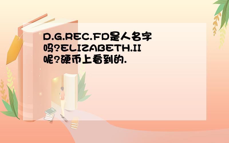 D.G.REC.FD是人名字吗?ELIZABETH.II呢?硬币上看到的.