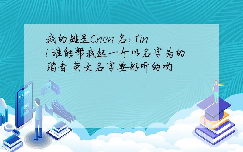 我的姓是Chen 名：Yini 谁能帮我起一个以名字为的谐音 英文名字要好听的哟