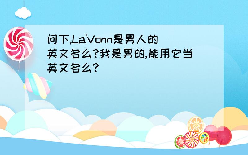 问下,La'Vonn是男人的英文名么?我是男的,能用它当英文名么?